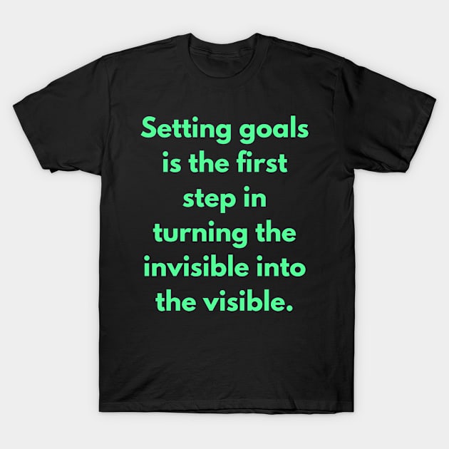 Setting Goals Is The First Step In Turning The Invisible Into Visible Inspirational Motivational Quote For Work, Life, Success, And Students T-Shirt by Inspirational And Motivational T-Shirts